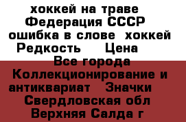 14.1) хоккей на траве : Федерация СССР  (ошибка в слове “хоккей“) Редкость ! › Цена ­ 399 - Все города Коллекционирование и антиквариат » Значки   . Свердловская обл.,Верхняя Салда г.